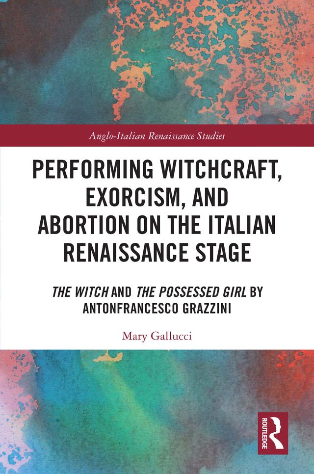 Performing Witchcraft, Exorcism, and Abortion on the Italian Renaissance Stage by Mary Gallucci