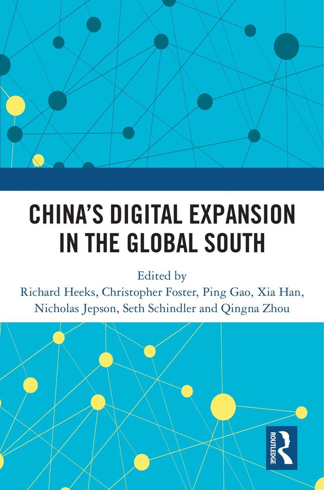 China’s Digital Expansion in the Global South by Christopher Foster, Nicholas Jepson, Ping Gao, Qingna Zhou, Richard Heeks, Seth Schindler, Xia Han