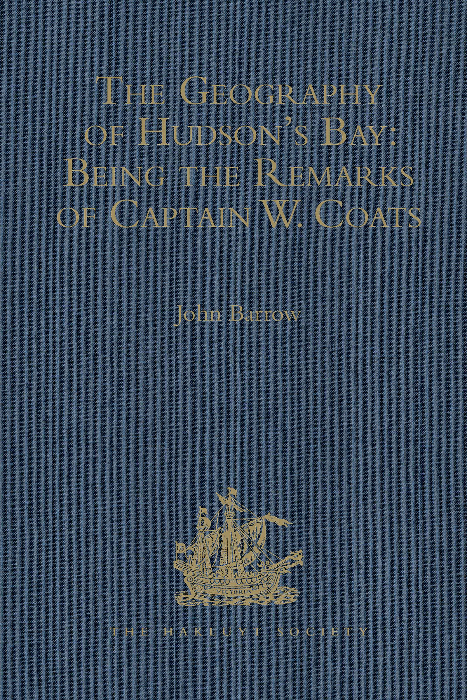 The Geography of Hudson's Bay: Being the Remarks of Captain W. Coats, in Many Voyages to That Locality, Between the Years 1727 and 1751. - Edited Title
