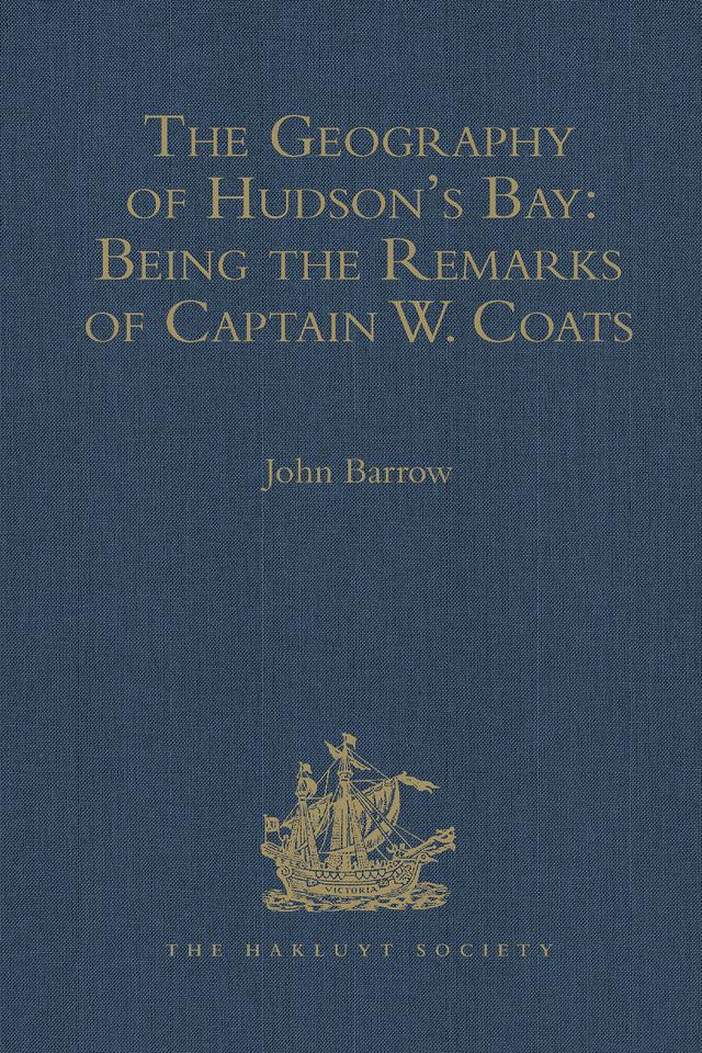 The Geography of Hudson's Bay: Being the Remarks of Captain W. Coats, in Many Voyages to That Locality, Between the Years 1727 and 1751. - Edited Title by John Barrow