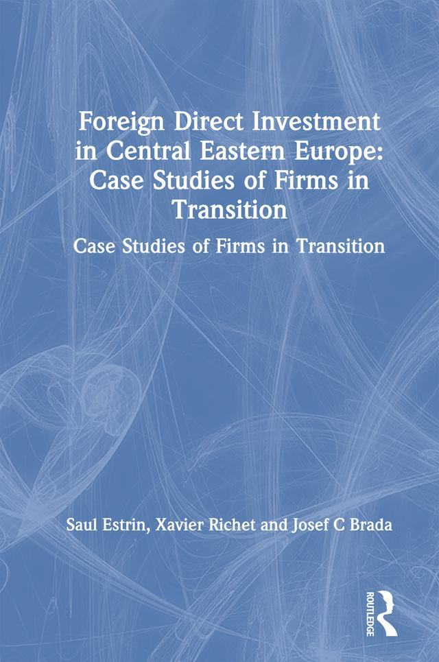 Foreign Direct Investment in Central Eastern Europe: Case Studies of Firms in Transition by Josef C Brada, Saul Estrin, Xavier Richet