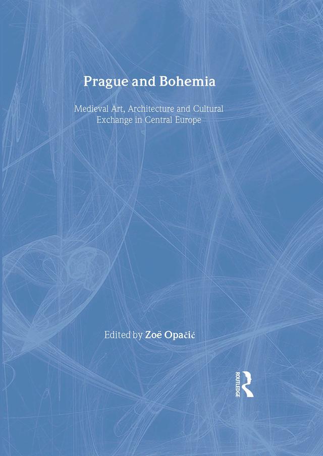 Prague and Bohemia: Medieval Art, Architecture and Cultural Exchange in Central Europe: Volume 32 by Zoe Opacic