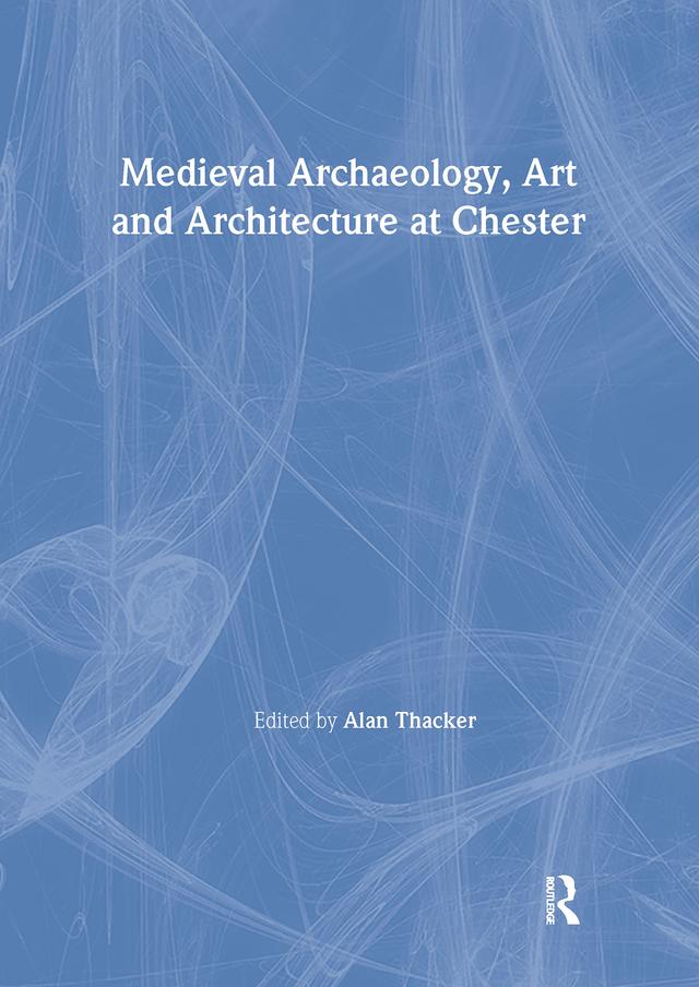 Medieval Archaeology, Art and Architecture at Chester by Alan Thacker