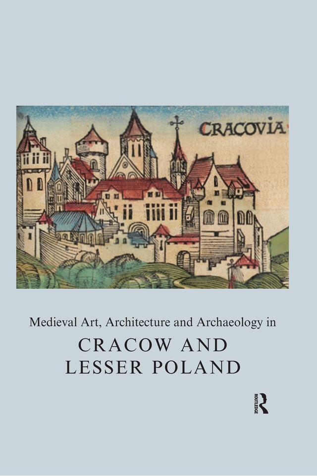Medieval Art, Architecture and Archaeology in Cracow and Lesser Poland by Agnieszka Roznowska-Sadraei