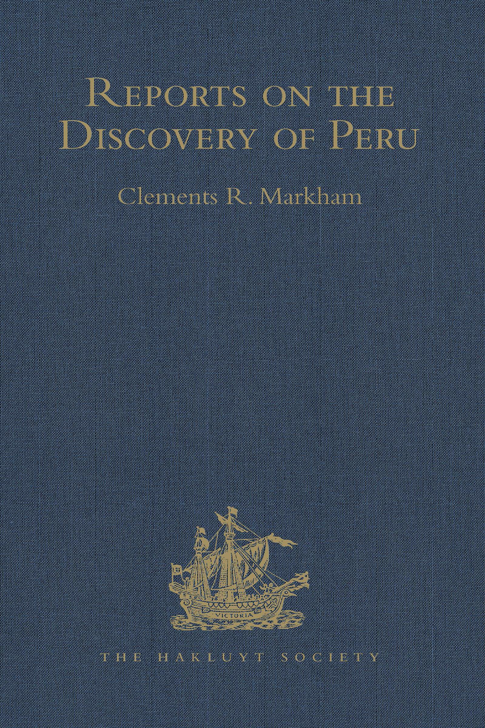 Reports on the Discovery of Peru: I. Report of Francisco de Xeres, Secretary to Francisco Pizarro. II.- Edited Title