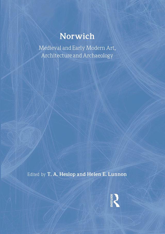 Medieval and Early Modern Art, Architecture and Archaeology in Norwich by Sandy Heslop