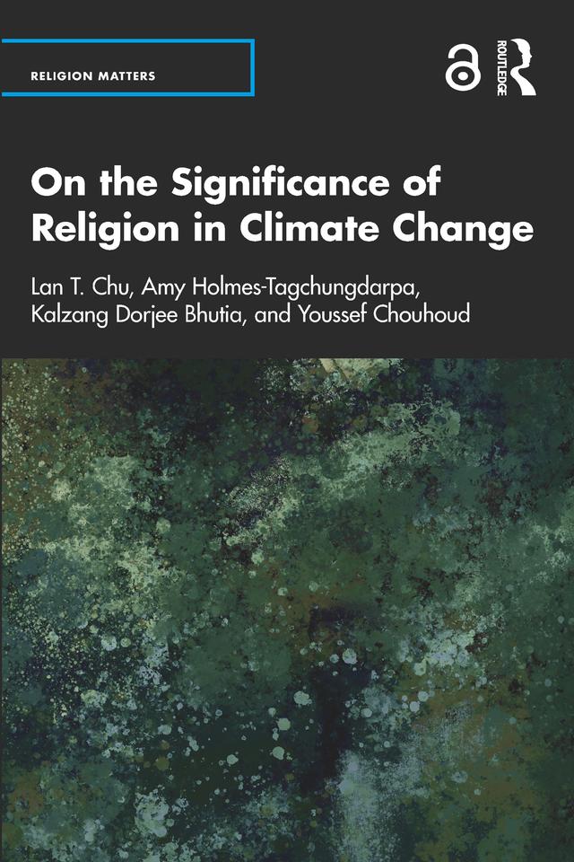 On the Significance of Religion in Climate Change by Amy Holmes-Tagchungdarpa, Kalzang Bhutia, Lan T. Chu, Youssef Chouhoud