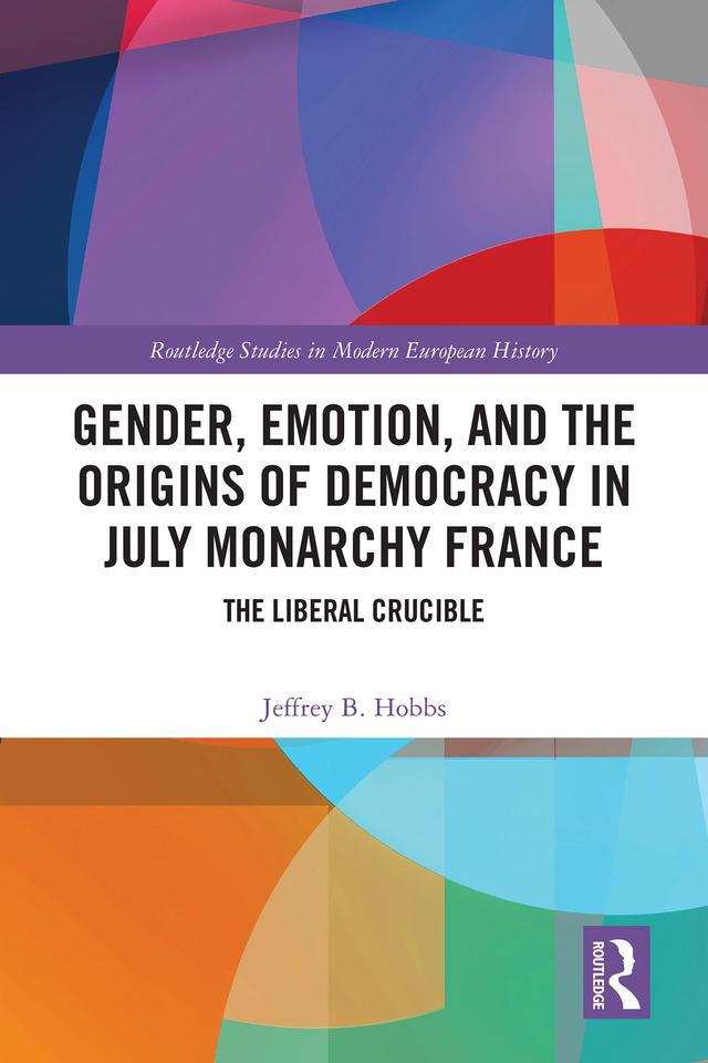 Gender, Emotion, and the Origins of Democracy in July Monarchy France by Jeffrey B. Hobbs