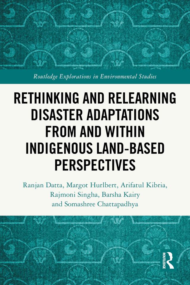 Rethinking and Relearning Disaster Adaptations from and within Indigenous Land-Based Perspectives by Arifatul Kibria, Barsha Kairy, Margot Hurlbert, Rajmoni Singha, Ranjan Datta, Somashree Chattapadhya