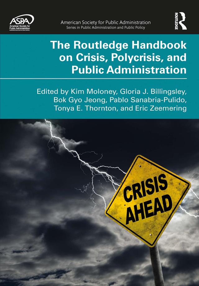 The Routledge Handbook on Crisis, Polycrisis, and Public Administration by Bok Gyo Jeong, Eric Zeemering, Gloria J. Billingsley, Kim Moloney, Pablo Sanabria-Pulido, Tonya E. Thornton