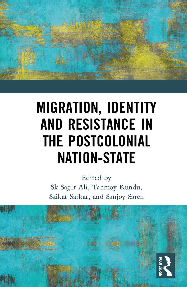 Migration, Identity and Resistance in the Postcolonial Nation-State by Saikat Sarkar, Sanjoy Saren, Sk Sagir Ali, Tanmoy Kundu
