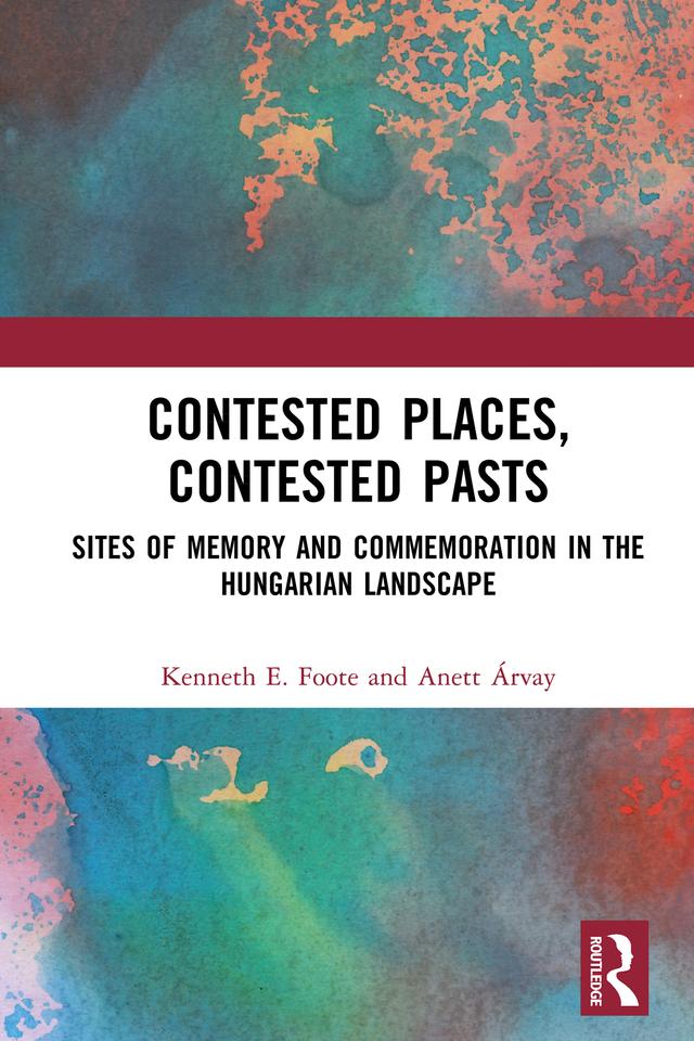 Contested Places, Contested Pasts by Anett Árvay, Kenneth E. Foote
