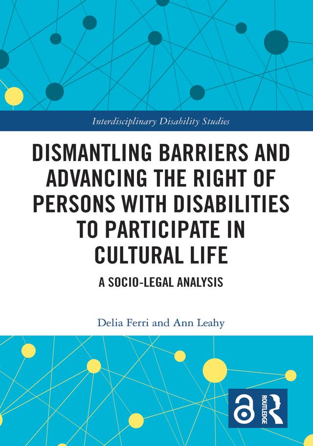 Dismantling Barriers and Advancing the Right of Persons with Disabilities to Participate in Cultural Life by Ann Leahy, Delia Ferri