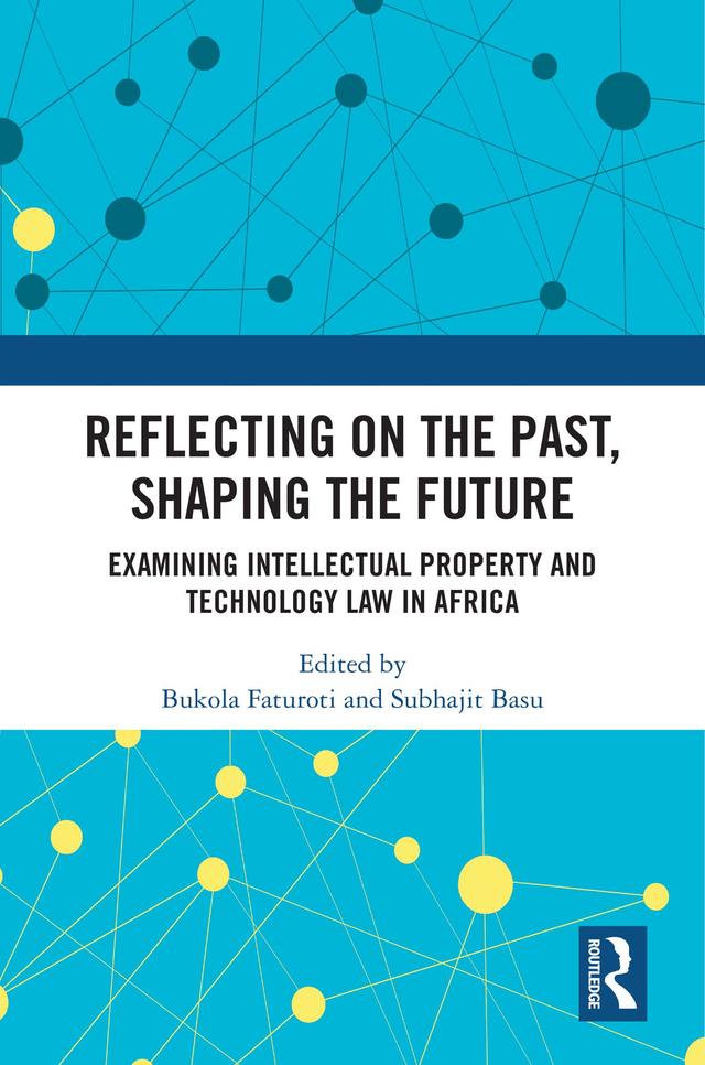 Reflecting on the Past, Shaping the Future: Examining Intellectual Property and Technology Law in Africa by Bukola Faturoti, Subhajit Basu