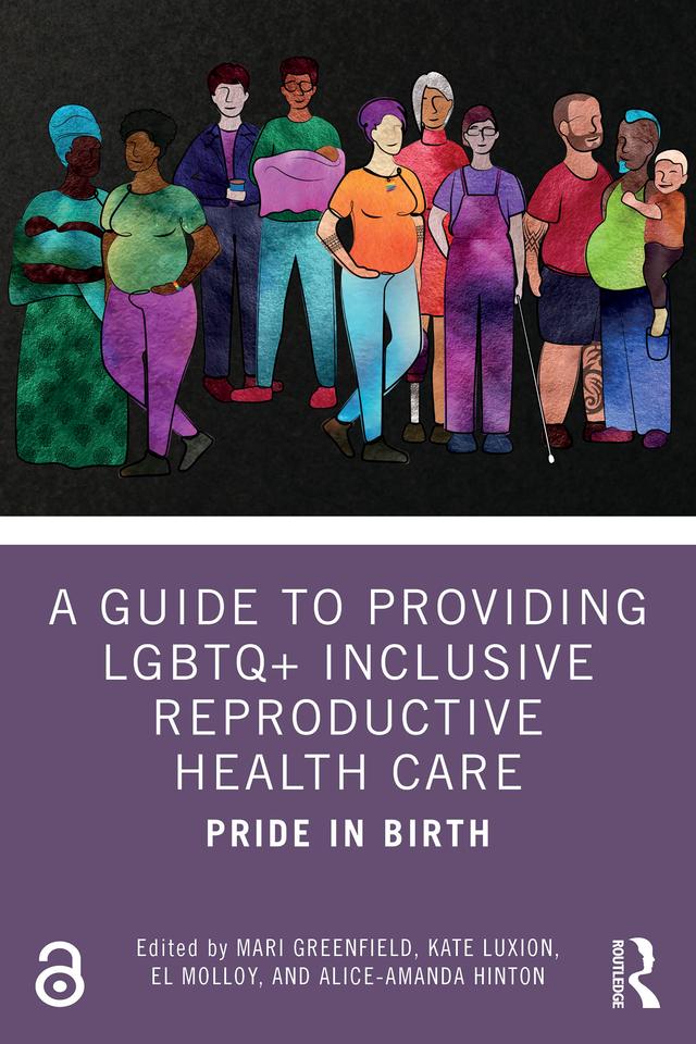 A Guide to Providing LGBTQ+ Inclusive Reproductive Health Care by Alice-Amanda Hinton, El Molloy, Kate Luxion, Mari Greenfield