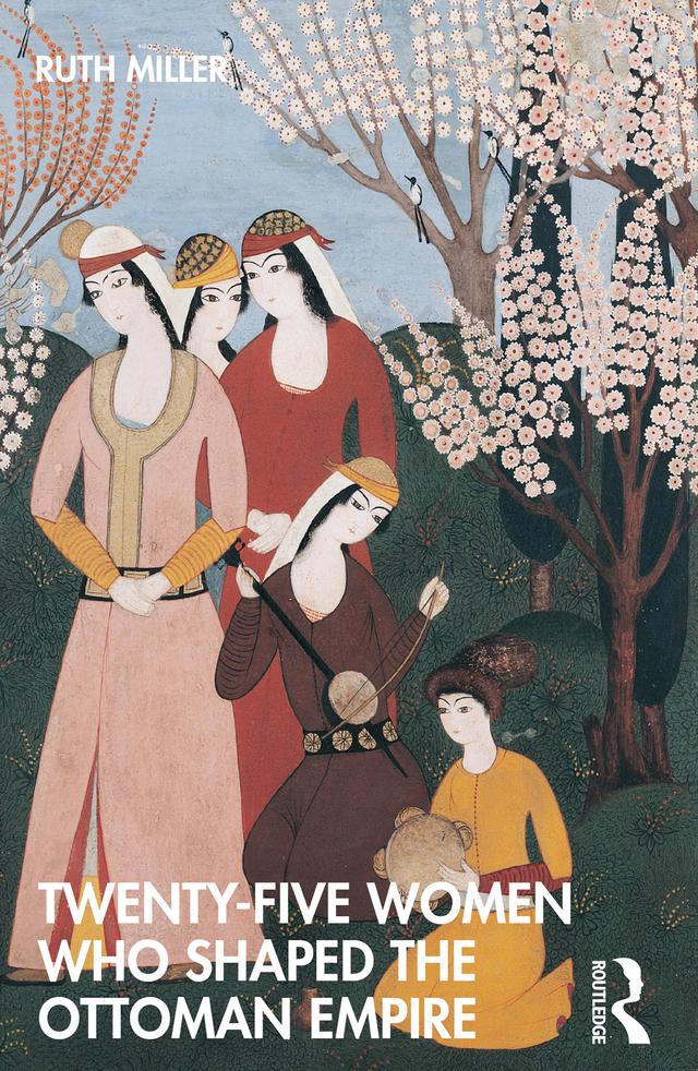 Twenty-Five Women Who Shaped the Ottoman Empire by Ruth Miller