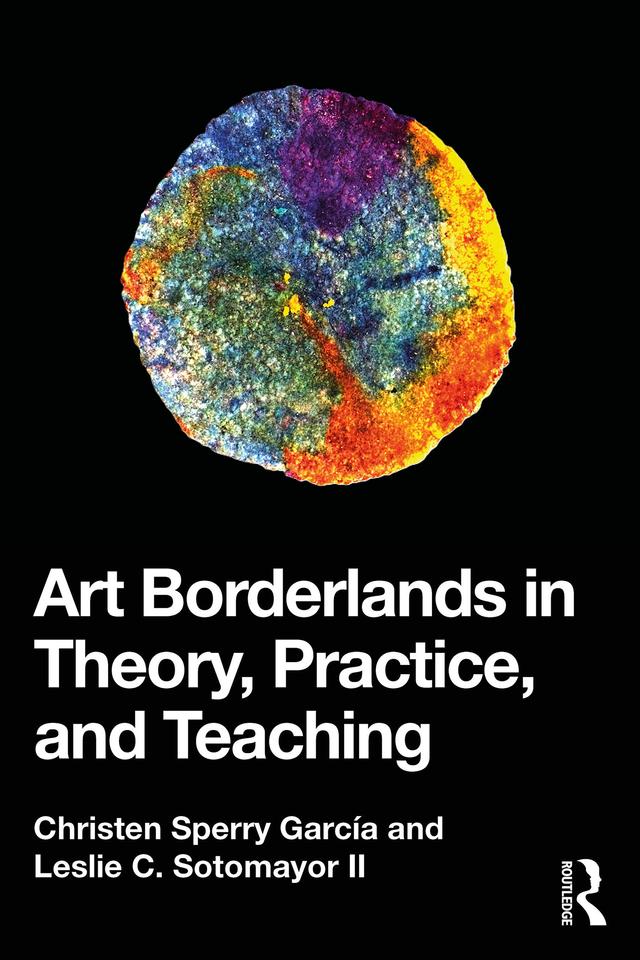 Art Borderlands in Theory, Practice, and Teaching by Christen Sperry García, Leslie C. Sotomayor II