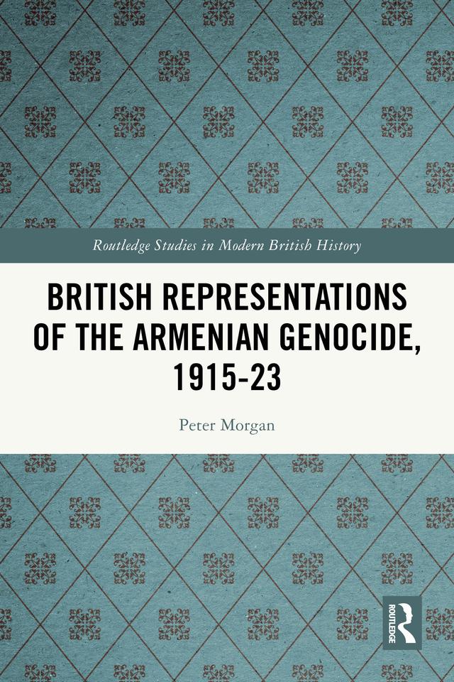 British Representations of the Armenian Genocide, 1915-23 by Peter Morgan