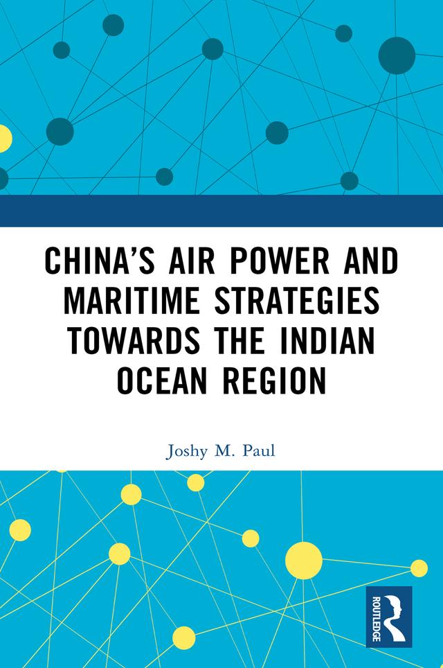 China’s Air Power and Maritime Strategies Towards the Indian Ocean Region by Joshy M. Paul