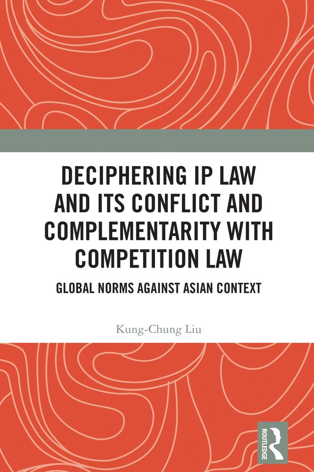 Deciphering IP Law and Its Conflict and Complementarity with Competition Law by Kung-Chung Liu