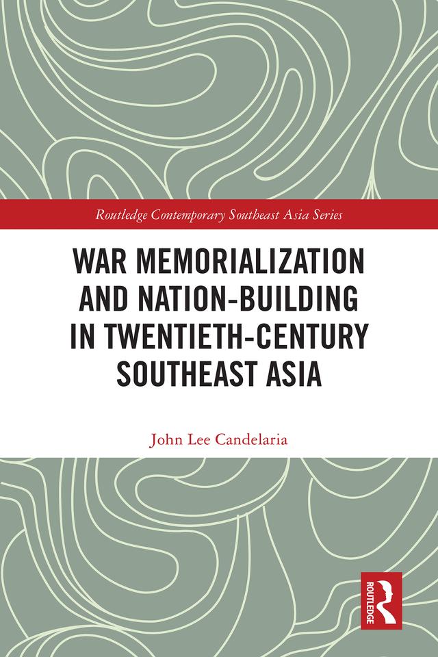 War Memorialization and Nation-Building in Twentieth-Century Southeast Asia by John Lee Candelaria