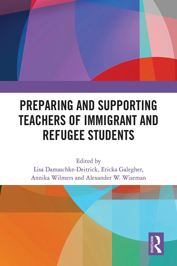 Preparing and Supporting Teachers of Immigrant and Refugee Students by Alexander W. Wiseman, Annika Wilmers, Ericka Galegher, Lisa Damaschke-Deitrick