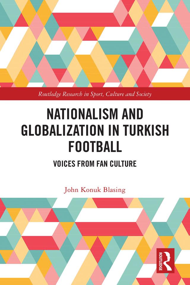 Nationalism and Globalization in Turkish Football by John Konuk Blasing