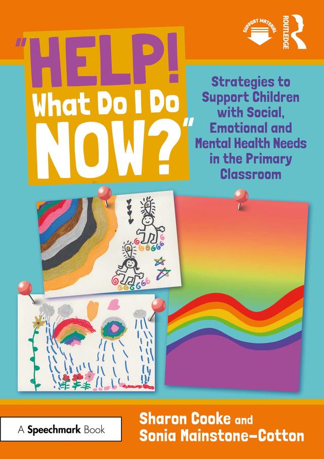 “Help! What Do I Do Now?”: Strategies to Support Children with Social, Emotional and Mental Health Needs in the Primary Classroom by Sharon Cooke, Sonia Mainstone-Cotton