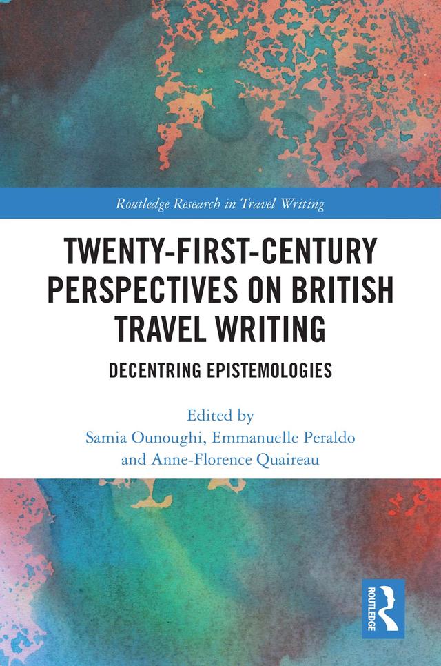 Twenty-First-Century Perspectives on British Travel Writing by Anne-Florence Quaireau, Emmanuelle Peraldo, Samia Ounoughi