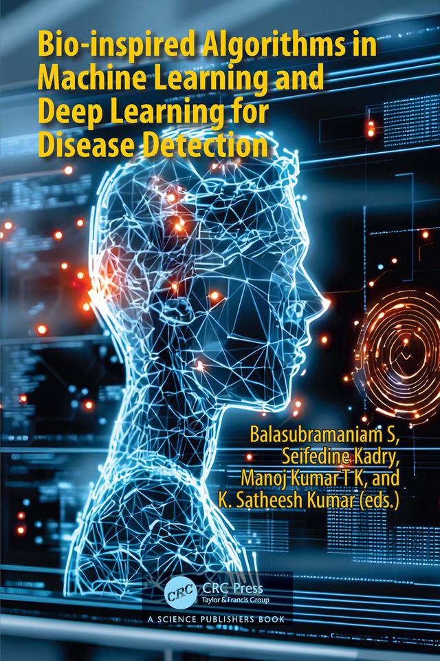Bio-inspired Algorithms in Machine Learning and Deep Learning for Disease Detection by Balasubramaniam S, K. Satheesh Kumar, Manoj Kumar TK, Seifedine Kadry