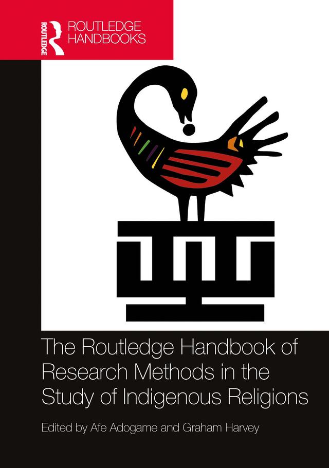 The Routledge Handbook of Research Methods in the Study of Indigenous Religions by Afe Adogame, Graham Harvey