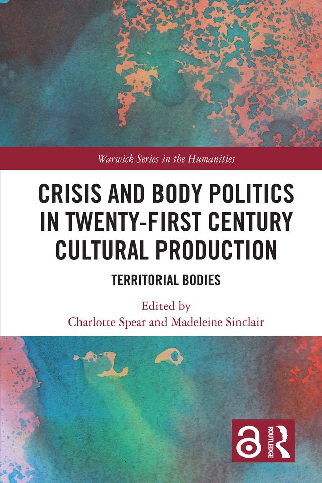 Crisis and Body Politics in Twenty-First Century Cultural Production by Charlotte Spear, Madeleine Sinclair