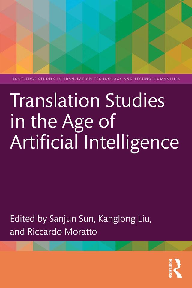 Translation Studies in the Age of Artificial Intelligence by Kanglong Liu, Riccardo Moratto, Sanjun Sun