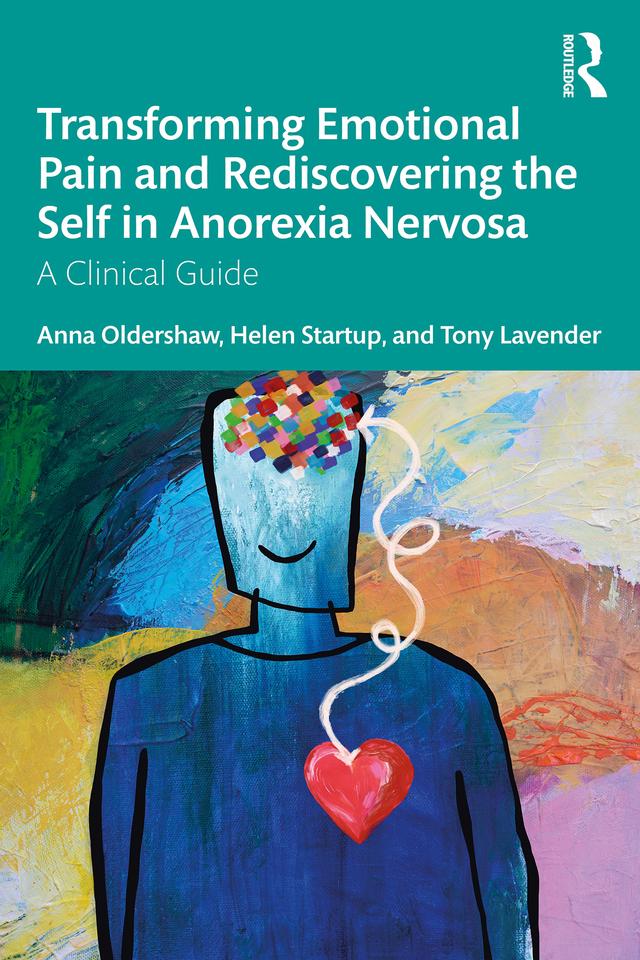 Transforming Emotional Pain and Rediscovering the Self in Anorexia Nervosa by Anna Oldershaw, Helen Startup, Tony Lavender