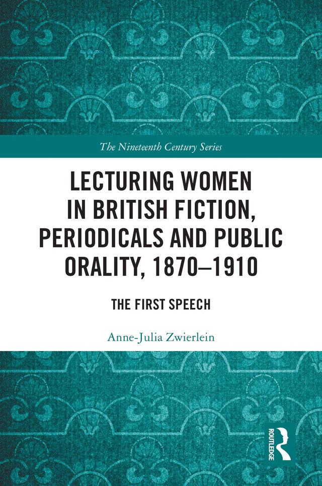 Lecturing Women in British Fiction, Periodicals and Public Orality, 1870–1910 by Anne-Julia Zwierlein