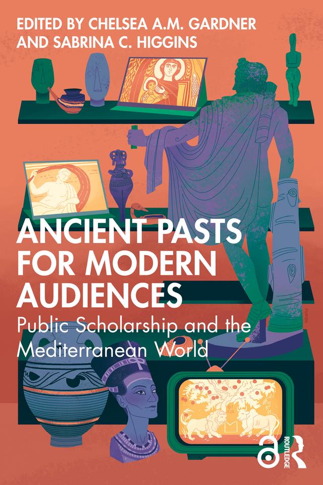 Ancient Pasts for Modern Audiences by Chelsea A.M. Gardner, Sabrina C. Higgins