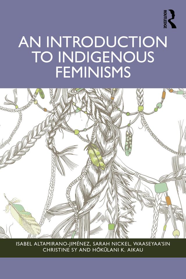 An Introduction to Indigenous Feminisms by Hōkūlani K. Aikau, Isabel Altamirano-Jiménez, Sarah Nickel, waaseyaa’sin Christine Sy