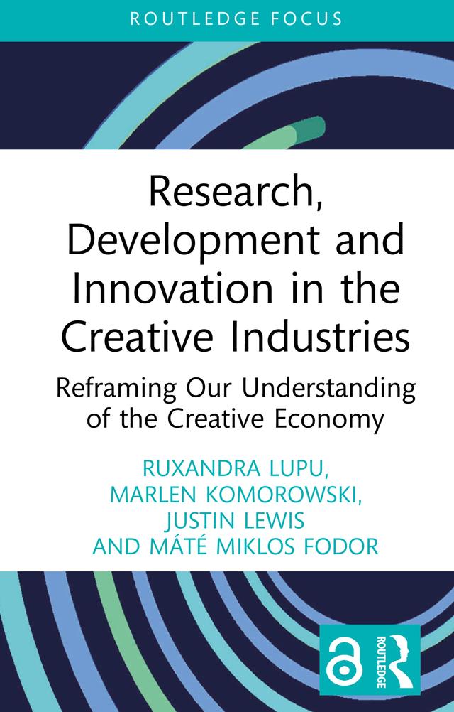 Research, Development and Innovation in the Creative Industries by Justin Lewis, Marlen Komorowski, Máté Miklos Fodor, Ruxandra Lupu