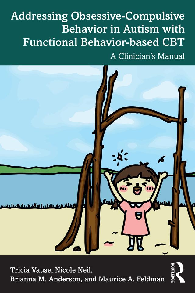 Addressing Obsessive-Compulsive Behavior in Autism with Functional Behavior-based CBT by Brianna M. Anderson, Maurice A. Feldman, Nicole Neil, Tricia Vause