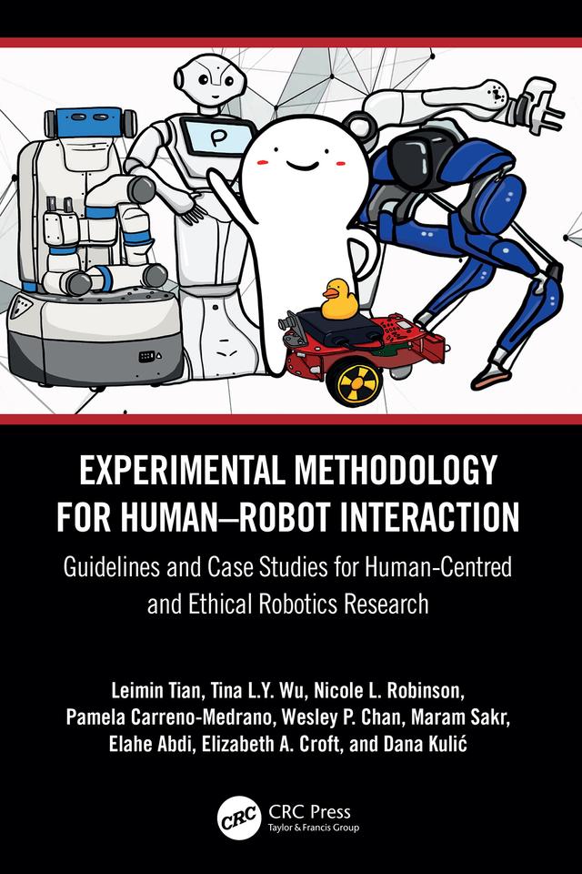 Experimental Methodology for Human–Robot Interaction by Dana Kulić, Elahe Abdi, Elizabeth A. Croft, Leimin Tian, Maram Sakr, Nicole L. Robinson, Pamela Carreno-Medrano, Tina L.Y. Wu, Wesley P. Chan