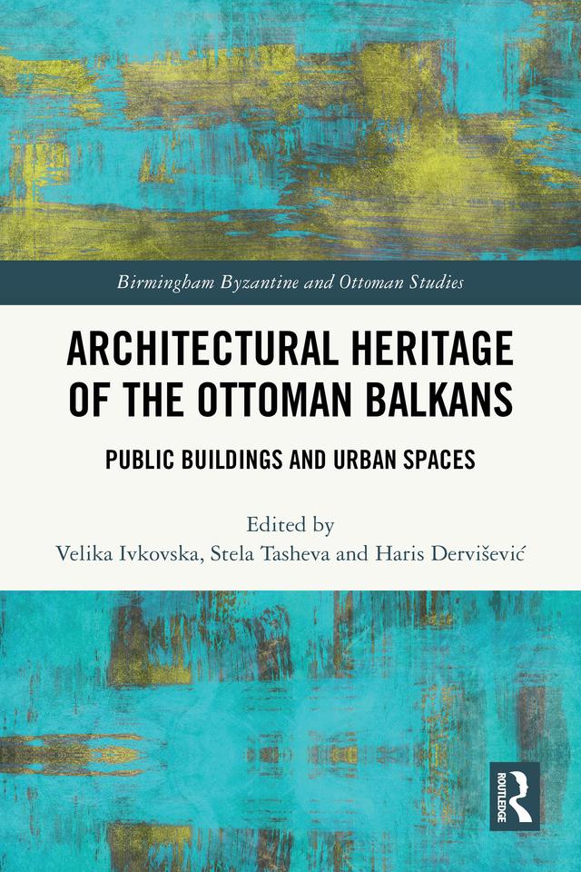 Architectural Heritage of the Ottoman Balkans by Haris Dervišević, Stela Tasheva, Velika Ivkovska
