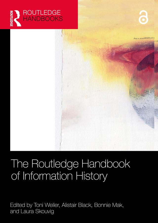 The Routledge Handbook of Information History by Alistair Black, Bonnie Mak, Laura Skouvig, Toni Weller