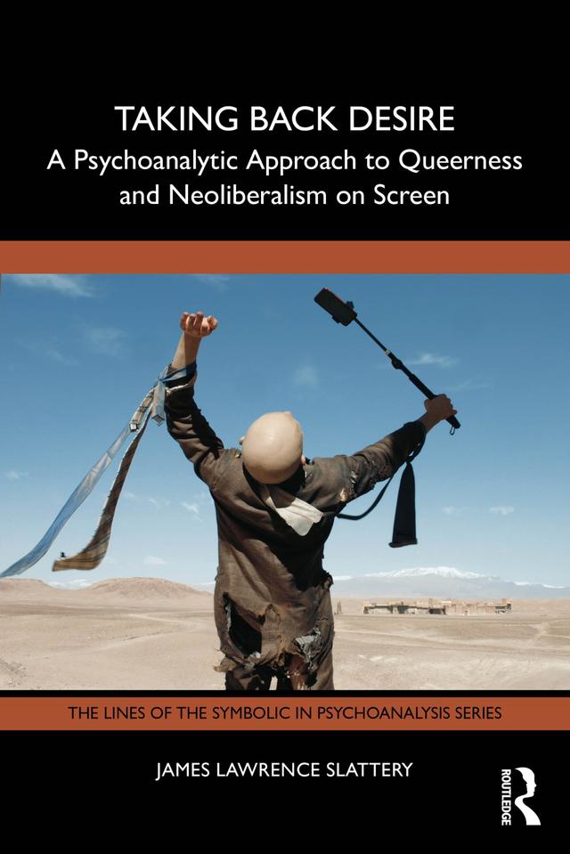 Taking Back Desire: A Psychoanalytic Approach to Queerness and Neoliberalism on Screen by James Lawrence Slattery