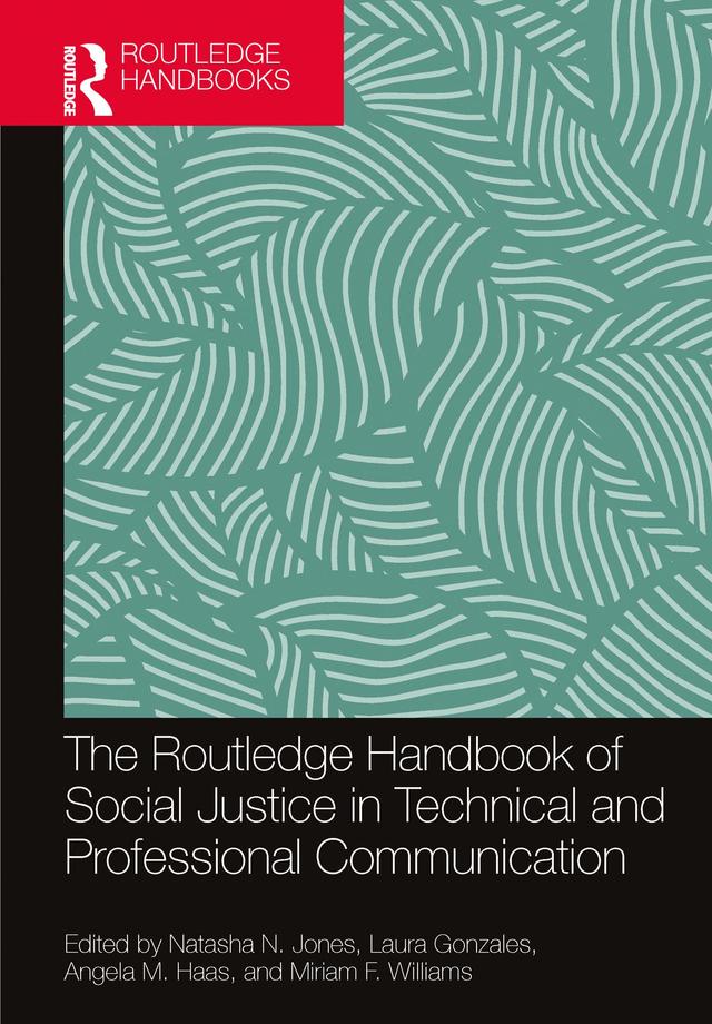 The Routledge Handbook of Social Justice in Technical and Professional Communication by Angela M. Haas, Laura Gonzales, Miriam F. Williams, Natasha N. Jones