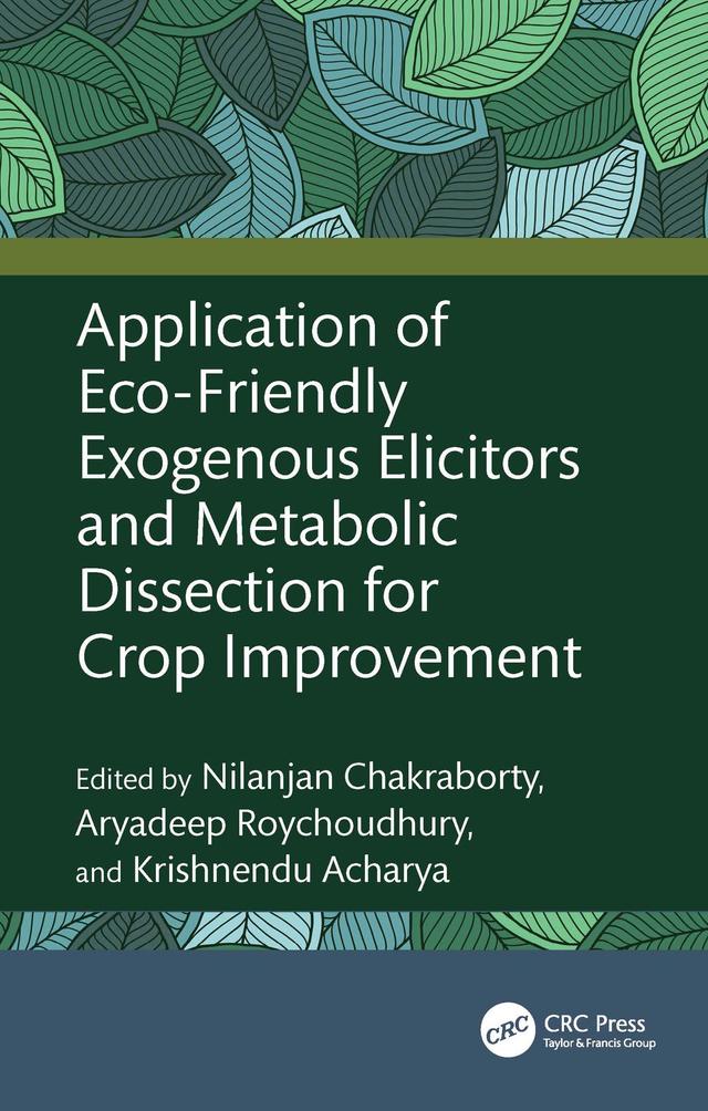 Application of Eco-Friendly Exogenous Elicitors and Metabolic Dissection for Crop Improvement by Aryadeep Roychoudhury, Krishnendu Acharya, Nilanjan Chakraborty
