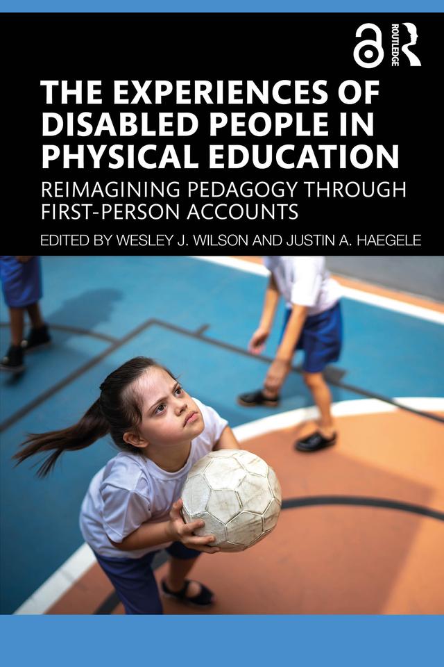 The Experiences of Disabled People in Physical Education by Justin A. Haegele, Wesley J. Wilson