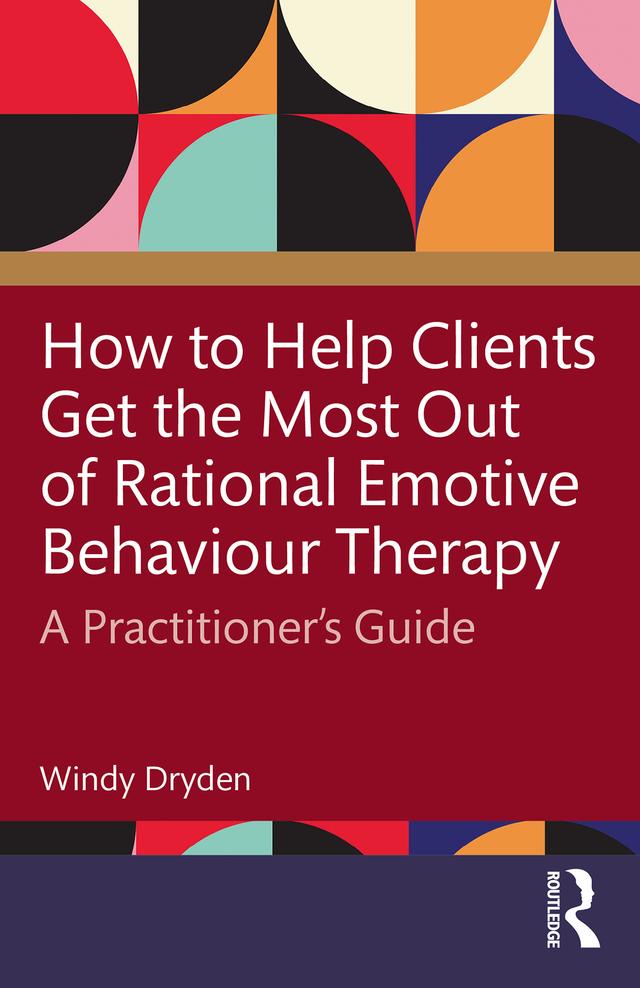 How to Help Clients Get the Most Out of Rational Emotive Behaviour Therapy by Windy Dryden