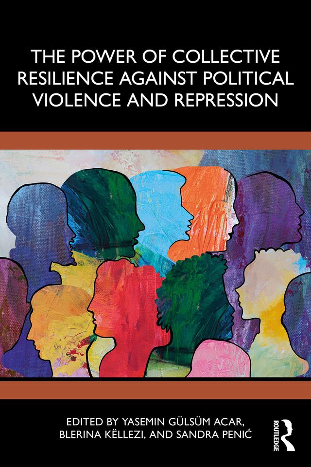 The Power of Collective Resilience Against Political Violence and Repression by Blerina Këllezi, Sandra Penić, Yasemin Gulsum Acar