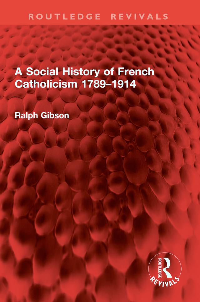 A Social History of French Catholicism 1789–1914 by Ralph Gibson