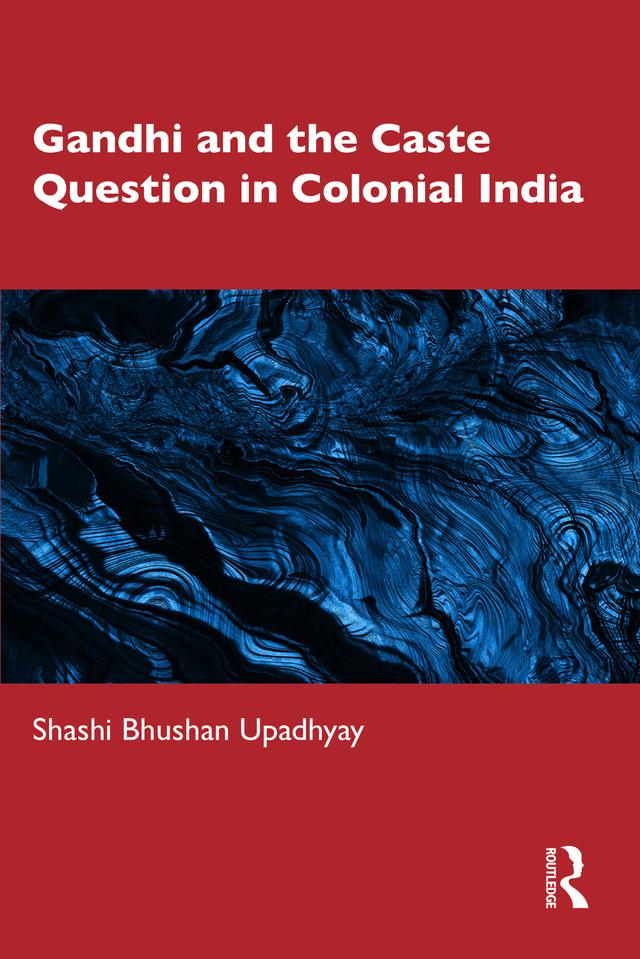 Gandhi and the Caste Question in Colonial India by Shashi Bhushan Upadhyay